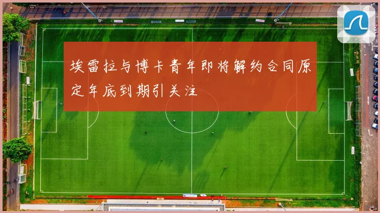 埃雷拉与博卡青年即将解约合同原定年底到期引关注