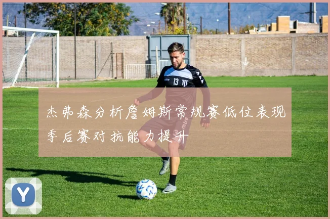 杰弗森分析詹姆斯常规赛低位表现季后赛对抗能力提升