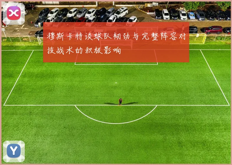穆斯卡特谈球队韧劲与完整阵容对技战术的积极影响