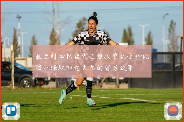 杜兰特回忆错失巨额投资机会科比因此赚取四亿美元的背后故事
