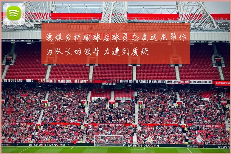 意媒分析输球后球员态度迈尼昂作为队长的领导力遭到质疑