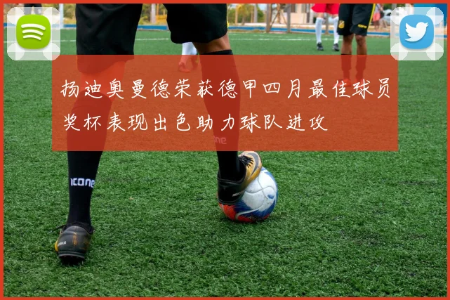 扬迪奥曼德荣获德甲四月最佳球员奖杯表现出色助力球队进攻