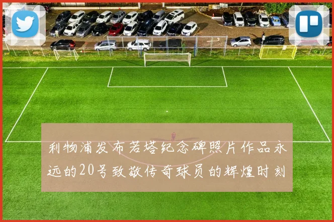 利物浦发布若塔纪念碑照片作品永远的20号致敬传奇球员的辉煌时刻