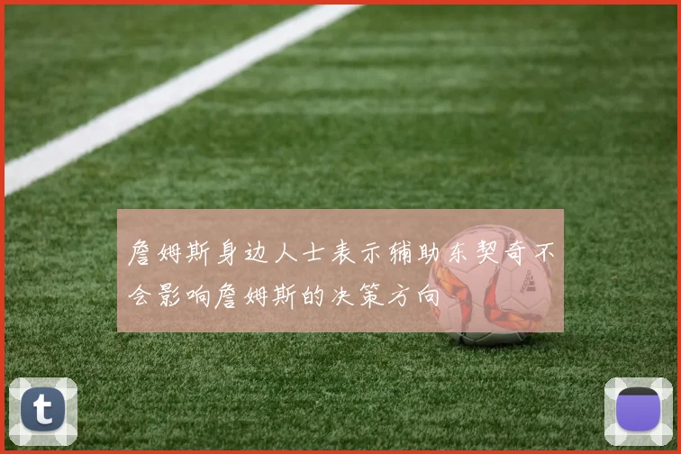 詹姆斯身边人士表示辅助东契奇不会影响詹姆斯的决策方向