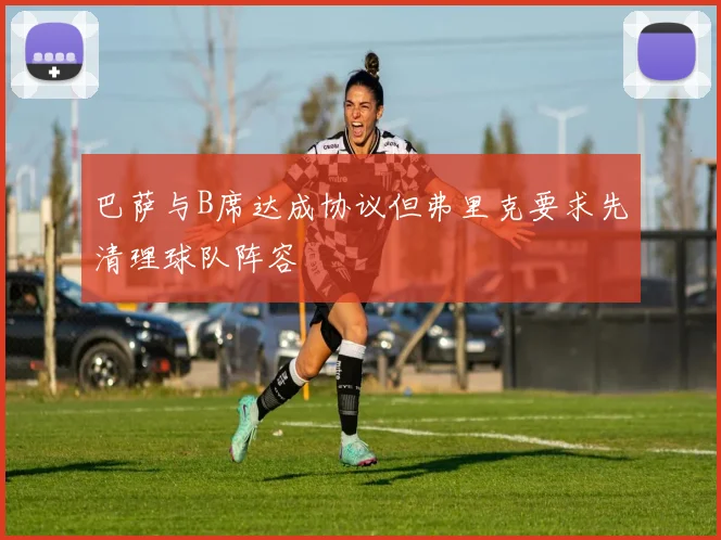 巴萨与B席达成协议但弗里克要求先清理球队阵容