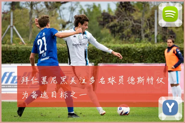 拜仁慕尼黑关注多名球员德斯特仅为备选目标之一