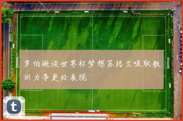 罗伯逊谈世界杯梦想苏格兰吸取教训力争更好表现