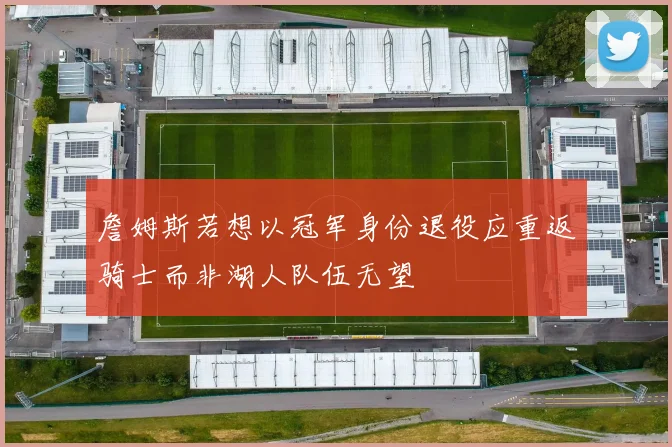 詹姆斯若想以冠军身份退役应重返骑士而非湖人队伍无望