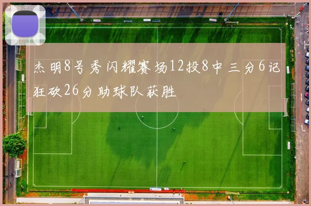 杰明8号秀闪耀赛场12投8中三分6记狂砍26分助球队获胜