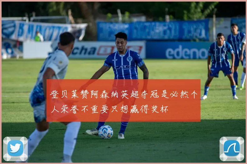 登贝莱赞阿森纳英超夺冠是必然个人荣誉不重要只想赢得奖杯