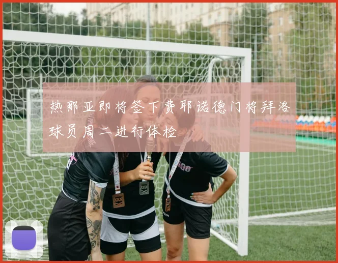 热那亚即将签下费耶诺德门将拜洛球员周二进行体检