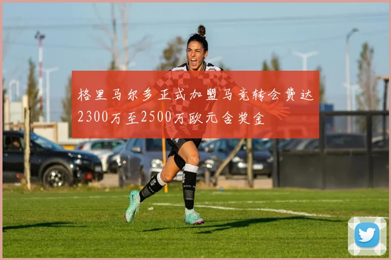 格里马尔多正式加盟马竞转会费达2300万至2500万欧元含奖金