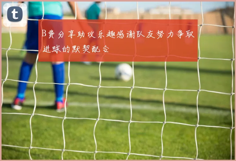 B费分享助攻乐趣感谢队友努力争取进球的默契配合