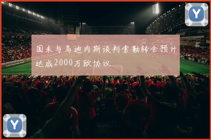 国米与乌迪内斯谈判索勒转会预计达成2000万欧协议